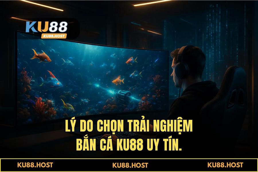 Tại sao người chơi thông thái chọn KU88 để trải nghiệm 'bắn cá KU88'?